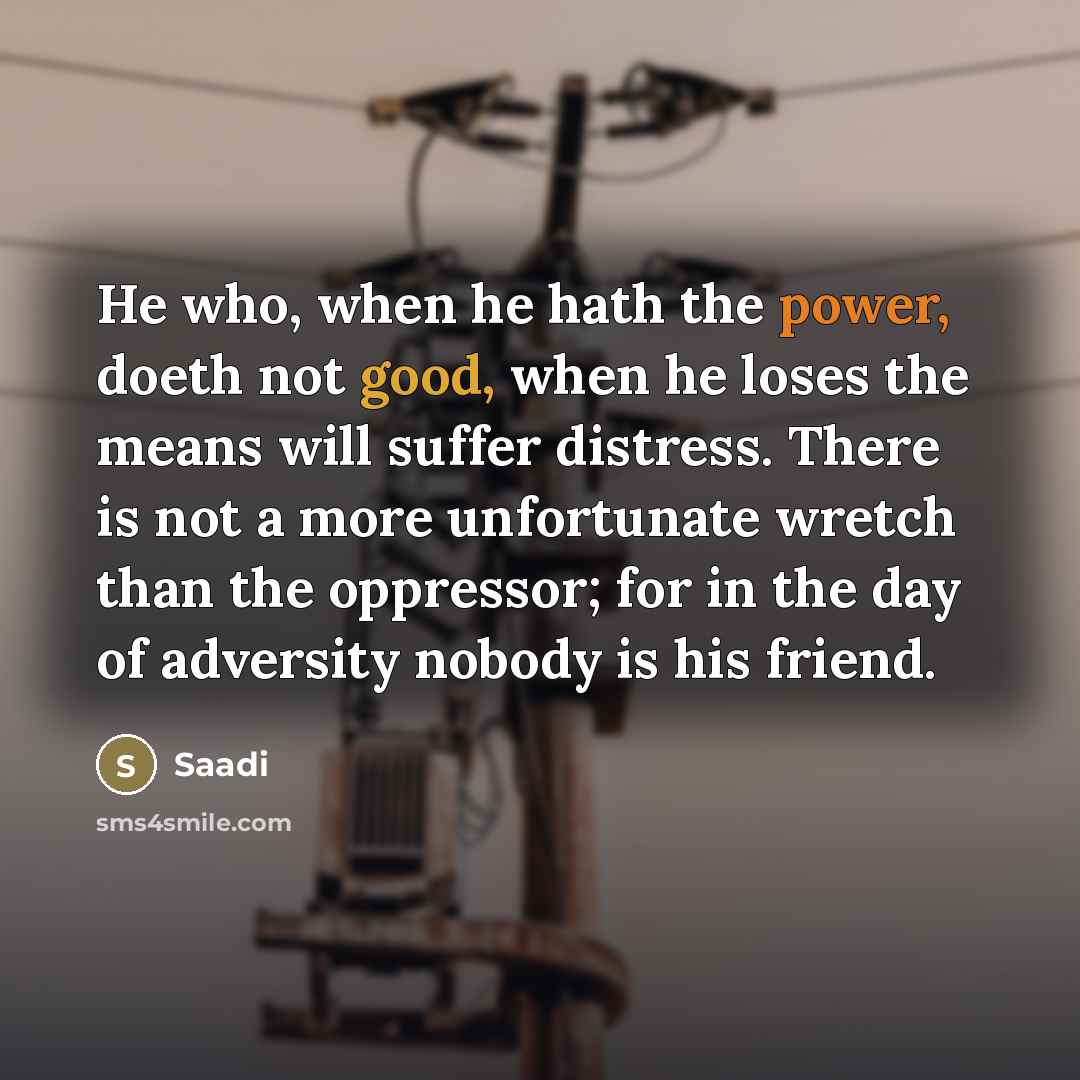 “He who, when he hath the power, doeth not good,…” quote by Saadi