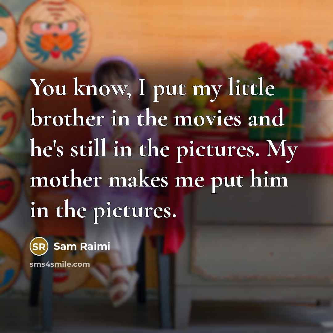 “You know, I put my little brother in the movies…” quote by Sam Raimi