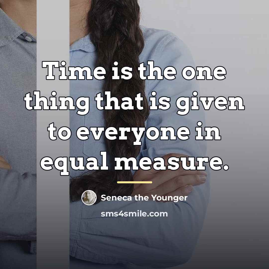 “Time is the one thing that is given to everyone…” quote by Seneca the Younger