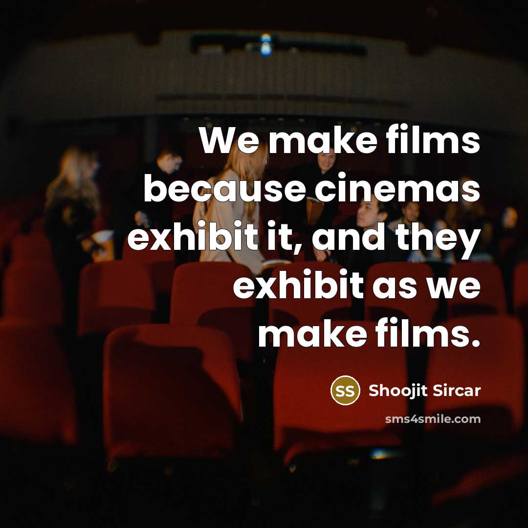 “We make films because cinemas exhibit it, and they exhibit…” quote by Shoojit Sircar