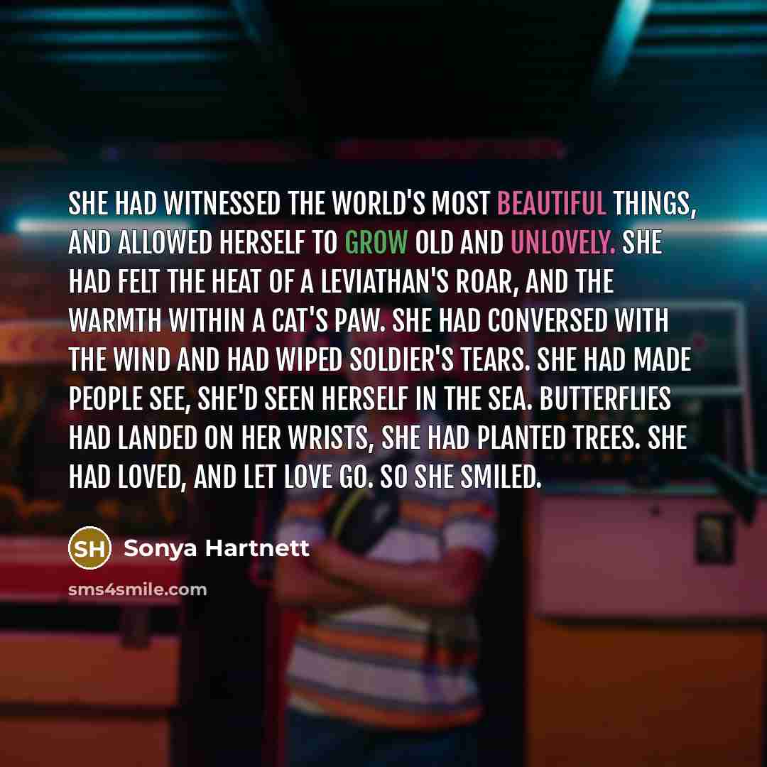 “She had witnessed the world's most beautiful things, and allowed…” quote by Sonya Hartnett
