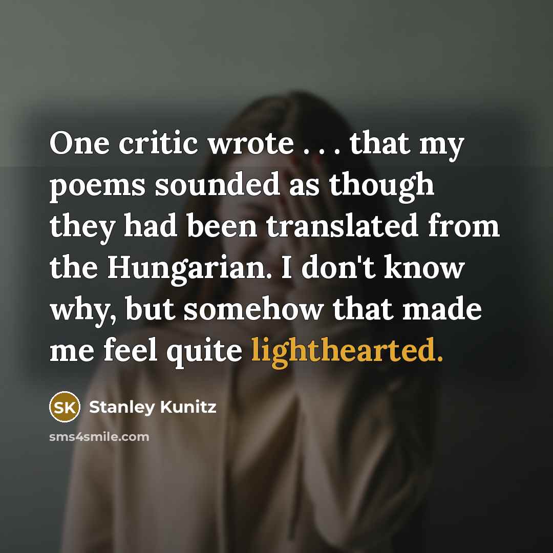 “One critic wrote . . . that my poems sounded…” quote by Stanley Kunitz