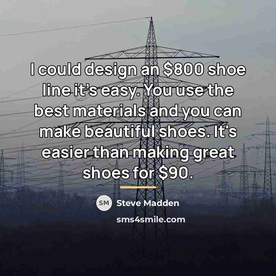 “I could design an $800 shoe line it's easy. You…” quote by Steve Madden