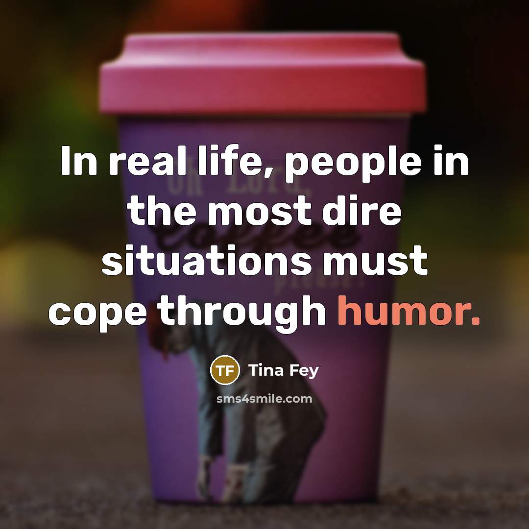 “In real life, people in the most dire situations must…” quote by Tina Fey