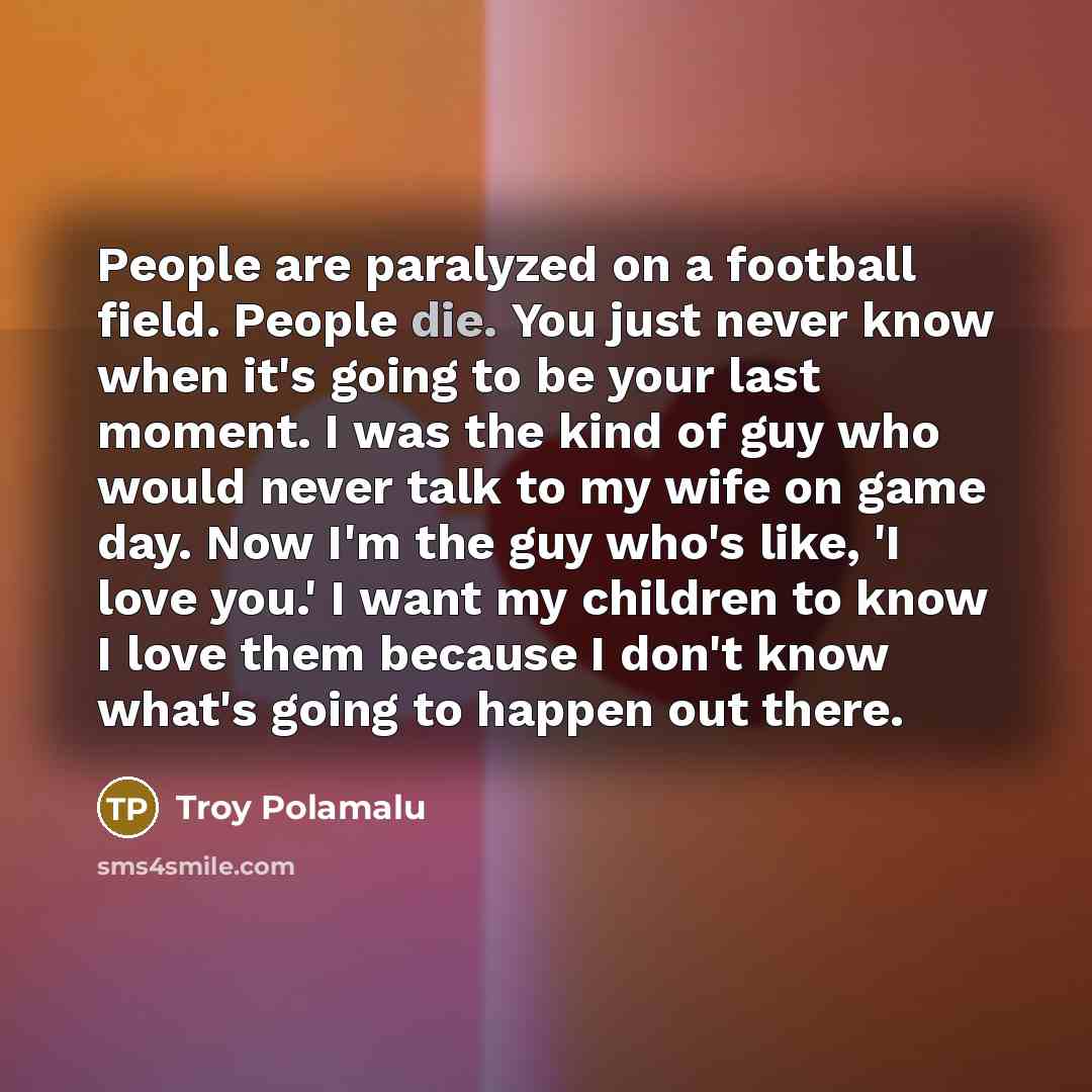 “People are paralyzed on a football field. People die. You…” quote by Troy Polamalu