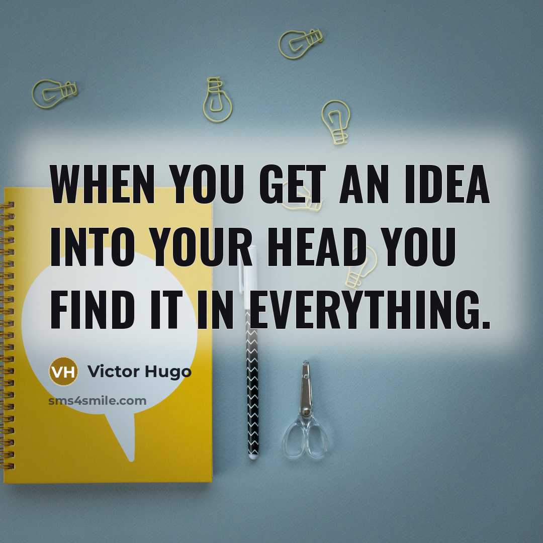 “When you get an idea into your head you find it in everything.” quote by Victor Hugo