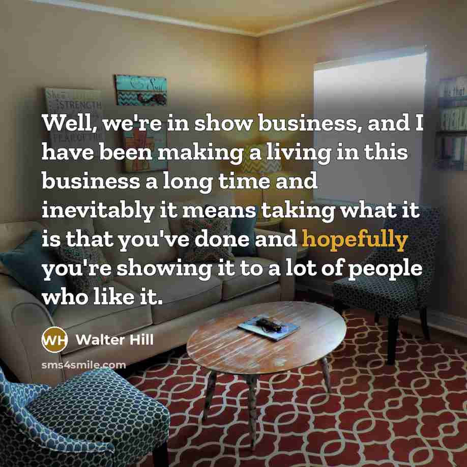 “Well, we're in show business, and I have been making…” quote by Walter Hill