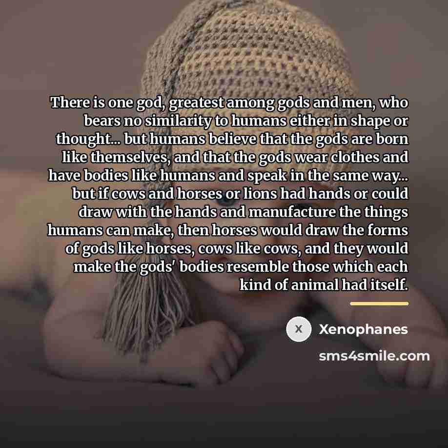 “There is one god, greatest among gods and men, who…” quote by Xenophanes