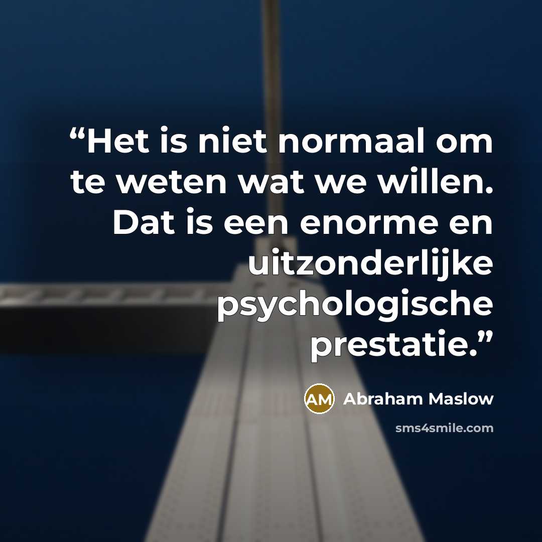 “Het is niet normaal om te weten wat we willen. Dat is een enorme en uitzonderlijke psychologische prestatie.” quote by Abraham Maslow
