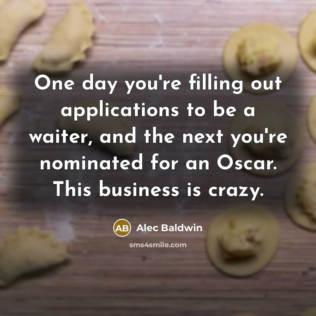 “One day you're filling out applications to be a waiter,…” quote by Alec Baldwin