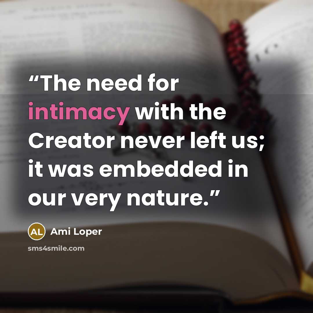 “The need for intimacy with the Creator never left us; it was embedded in our very nature.” quote by Ami Loper