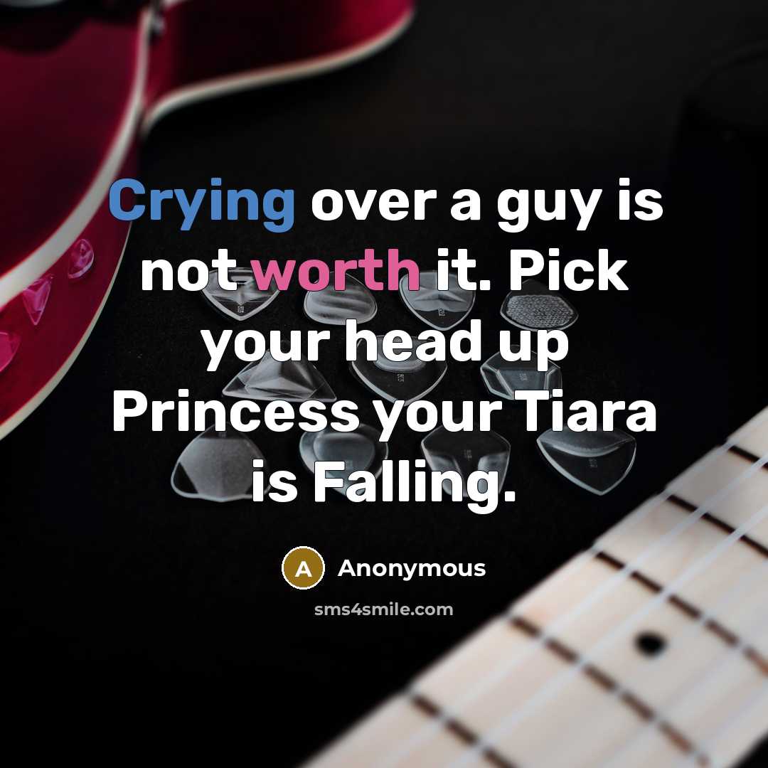 “Crying over a guy is not worth it. Pick your head up Princess your Tiara is Falling.” quote by Anonymous