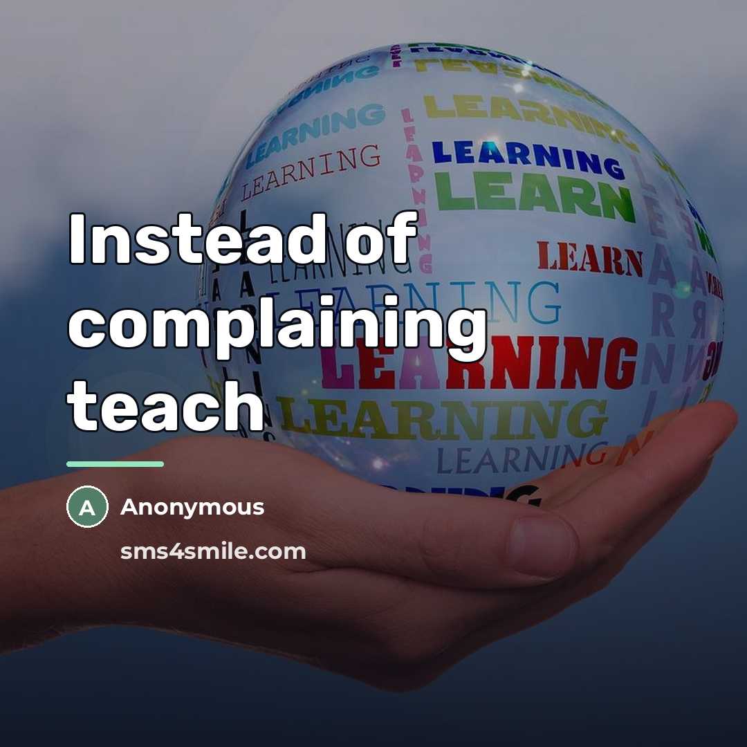 “Instead of complaining teach…” quote by Anonymous
