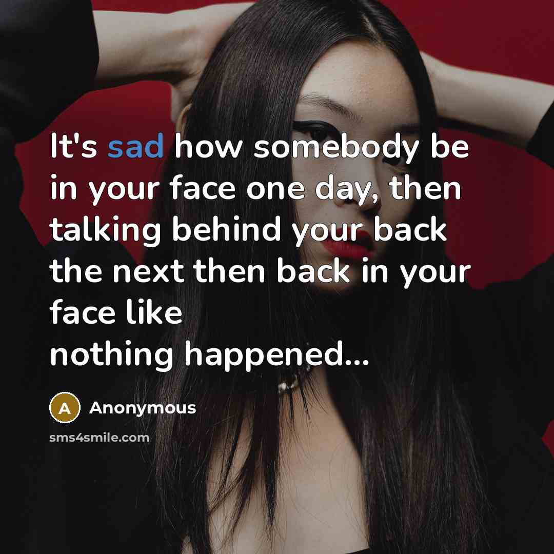 “It's sad how somebody be in your face one day, then talking behind your back the next then back in your face like nothing happened...” quote by Anonymous