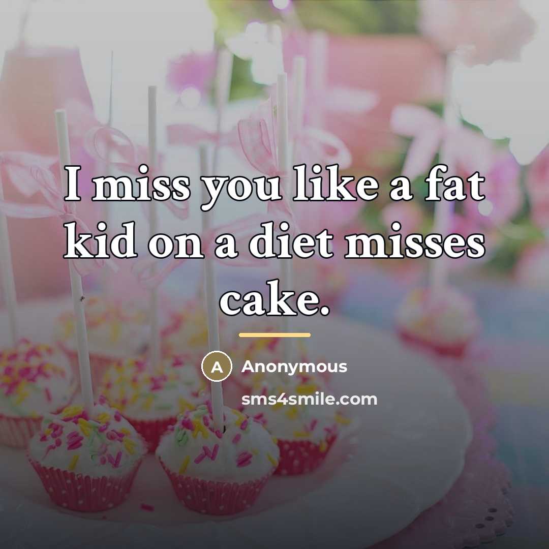 “I miss you like a fat kid on a diet…” quote by Anonymous