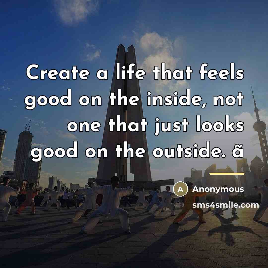 “Create a life that feels good on the inside, not…” quote by Anonymous