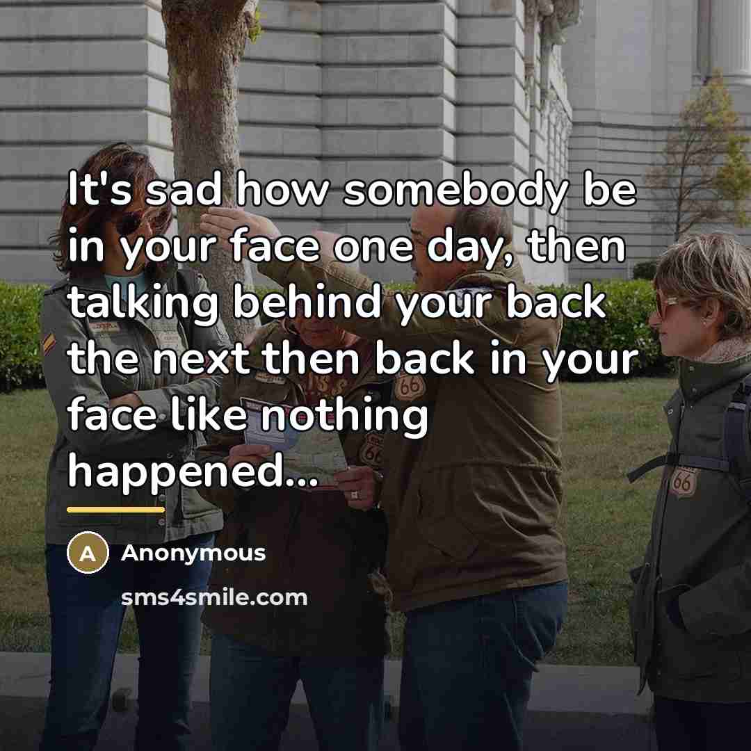 “It's sad how somebody be in your face one day,…” quote by Anonymous