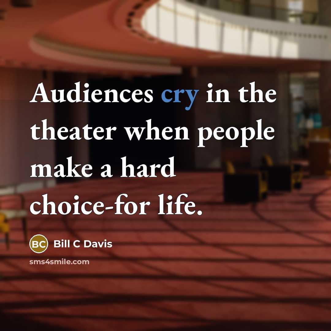 “Audiences cry in the theater when people make a hard choice-for life.” quote by Bill C Davis