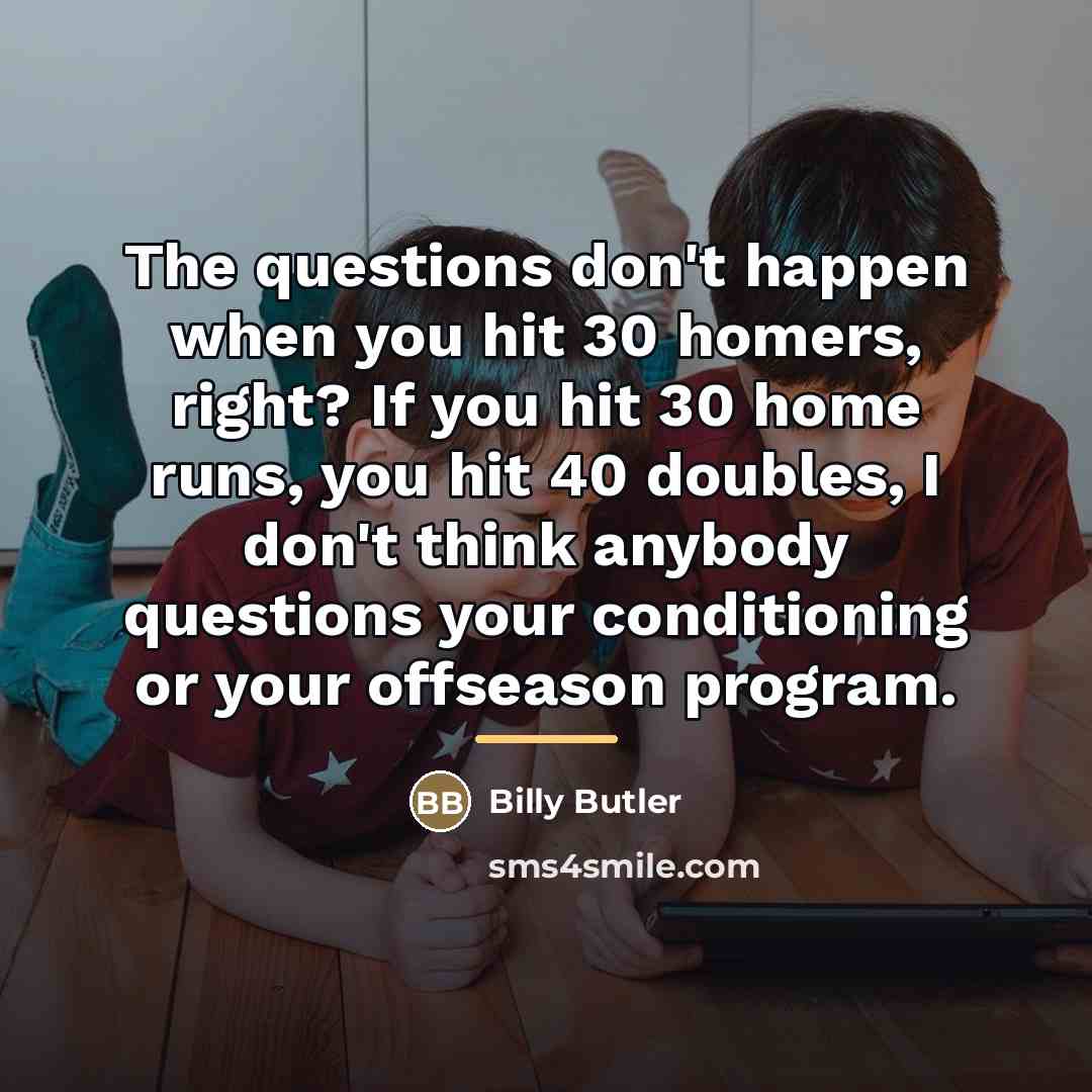 “The questions don't happen when you hit 30 homers, right?…” quote by Billy Butler