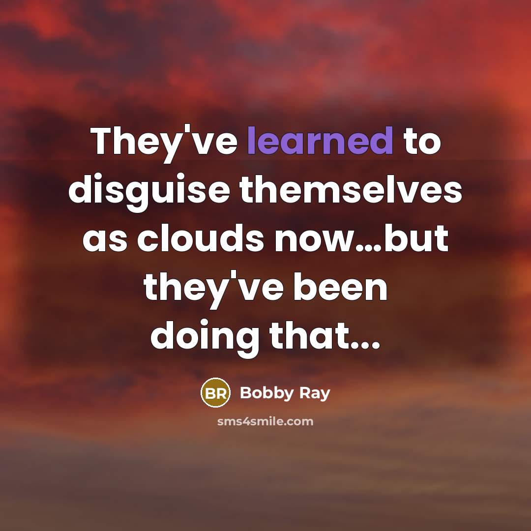 “They've learned to disguise themselves as clouds now....but they've been…” quote by Bobby Ray