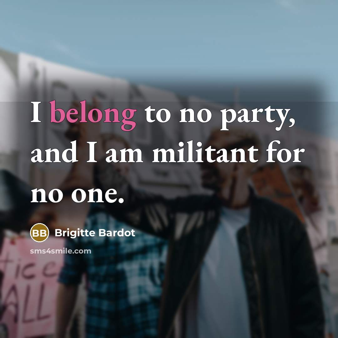 “I belong to no party, and I am militant for…” quote by Brigitte Bardot