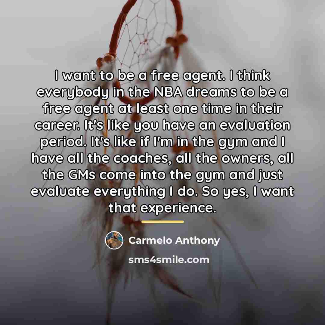 “I want to be a free agent. I think everybody…” quote by Carmelo Anthony