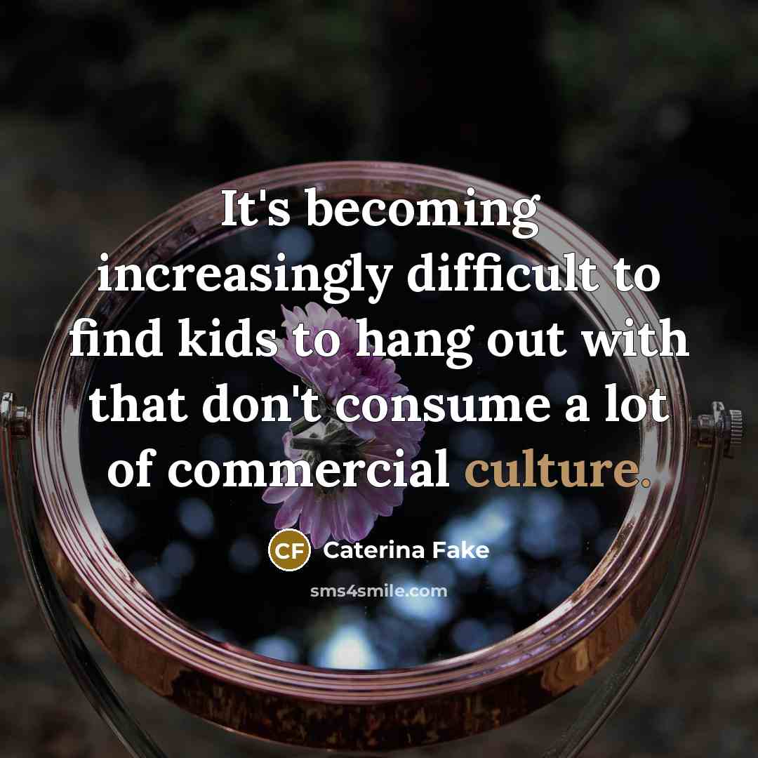 “It's becoming increasingly difficult to find kids to hang out…” quote by Caterina Fake