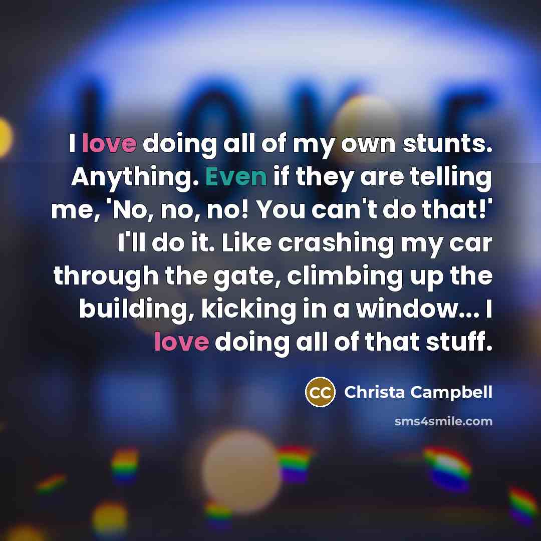 “I love doing all of my own stunts. Anything. Even…” quote by Christa Campbell