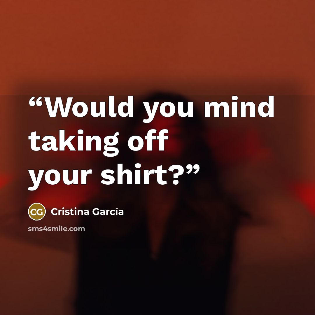 “Would you mind taking off your shirt?” quote by Cristina Garcia