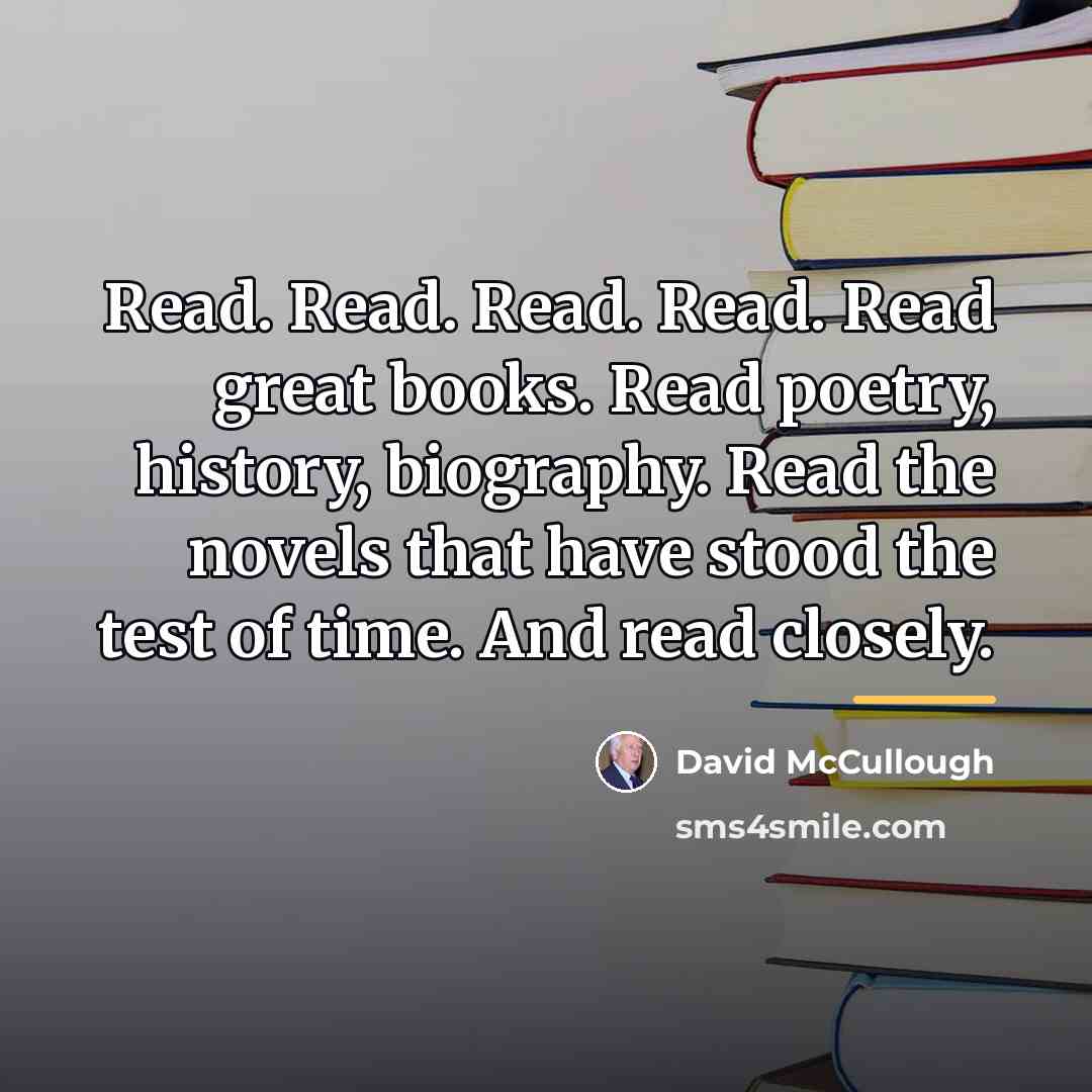 “Read. Read. Read. Read. Read great books. Read poetry, history,…” quote by David McCullough