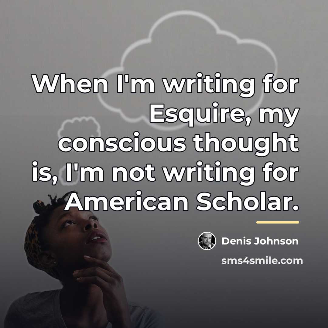 “When I'm writing for Esquire, my conscious thought is, I'm…” quote by Denis Johnson