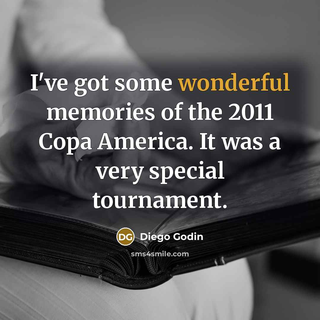 “I've got some wonderful memories of the 2011 Copa America.…” quote by Diego Godin
