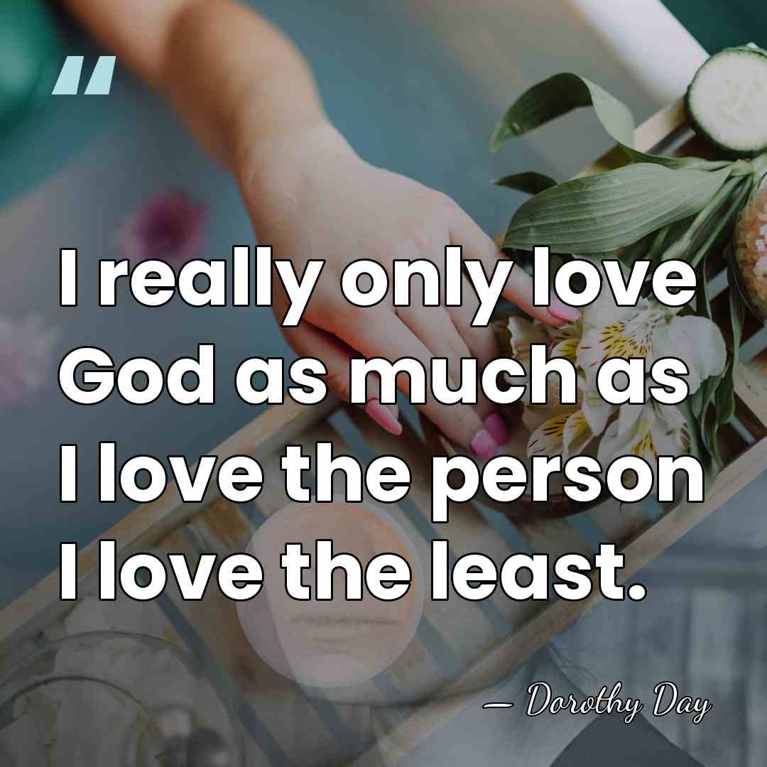 I really only love God as much as I love the person&hellip; - Dorothy Day