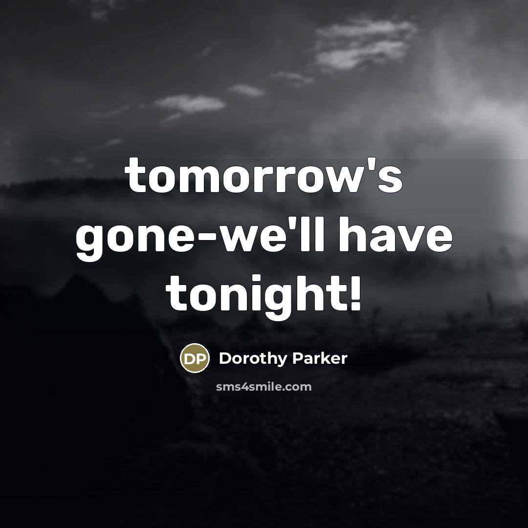 “tomorrow's gone-we'll have tonight!…” quote by Dorothy Parker