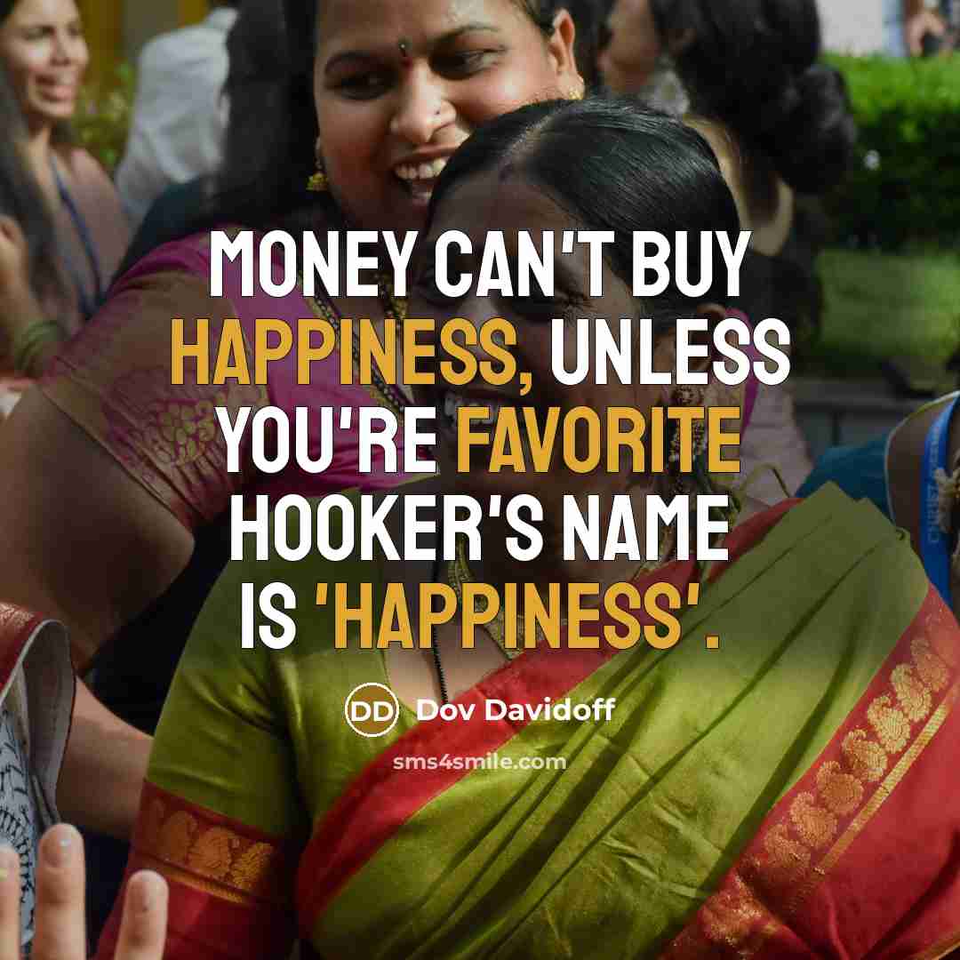 “Money can't buy happiness, unless you're favorite hooker's name is…” quote by Dov Davidoff