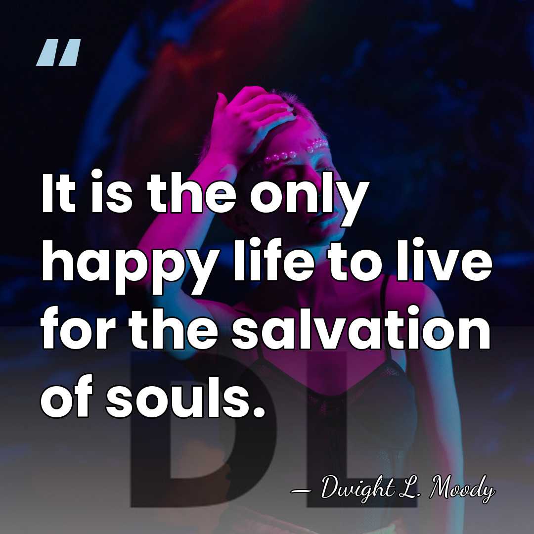 It is the only happy life to live for the salvation of&hellip; - Dwight L. Moody