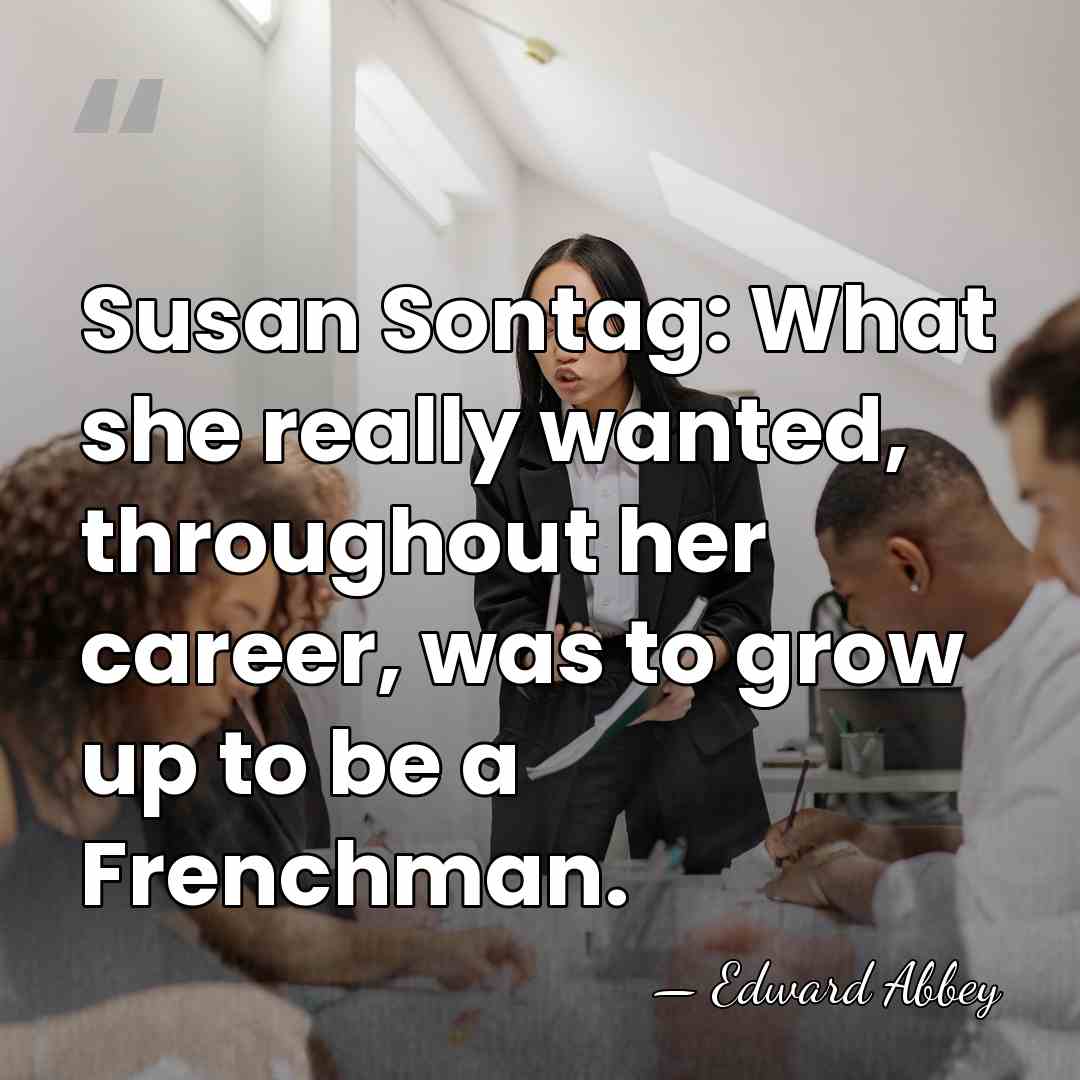 Susan Sontag: What she really wanted, throughout her career, was to grow&hellip; - Edward Abbey