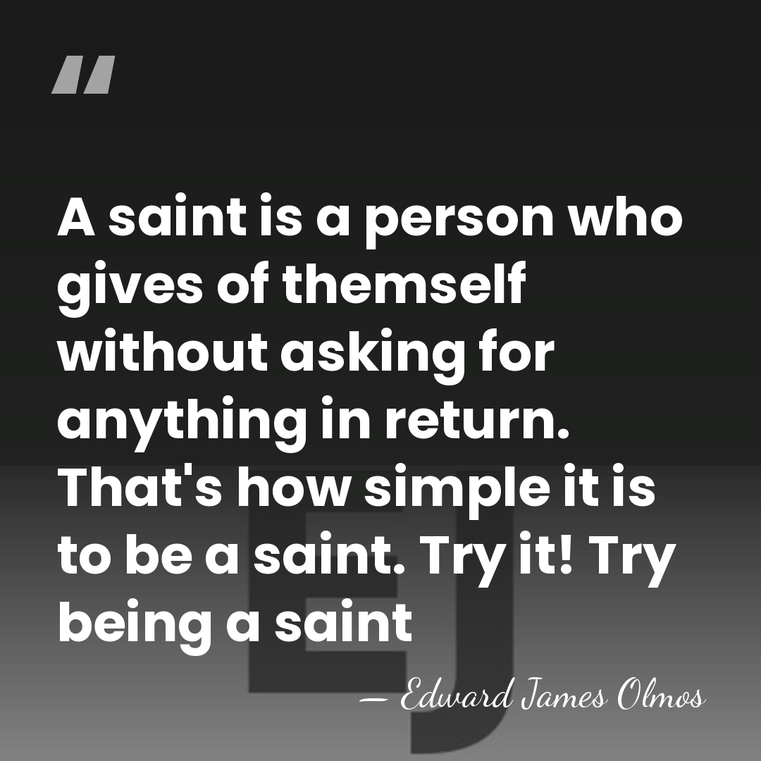 A saint is a person who gives of themself without asking for&hellip; - Edward James Olmos