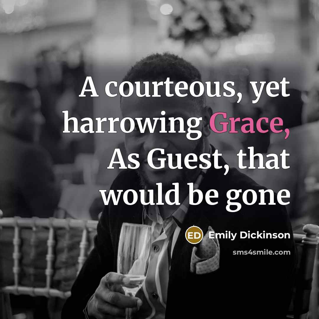 “A courteous, yet harrowing Grace, As Guest, that would be…” quote by Emily Dickinson