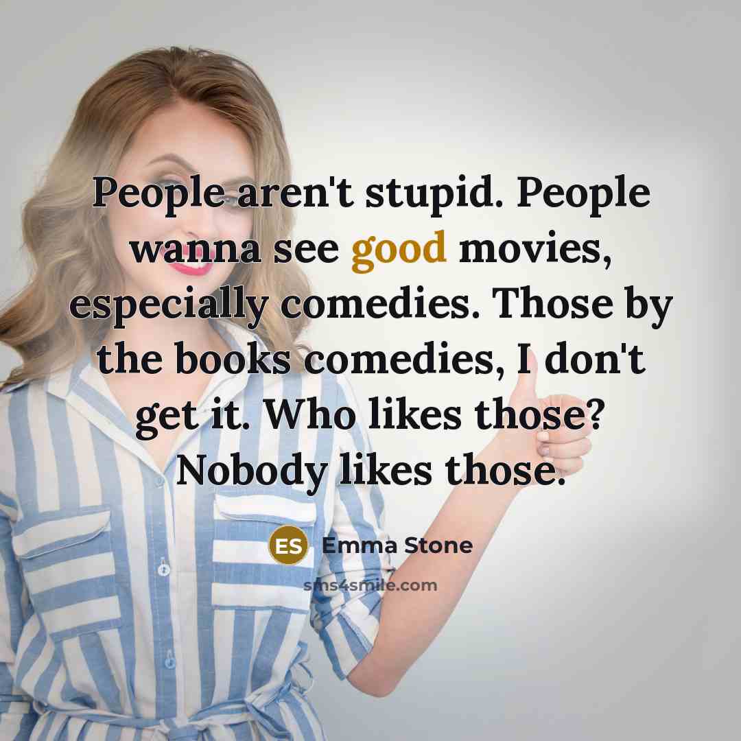 “People aren't stupid. People wanna see good movies, especially comedies.…” quote by Emma Stone