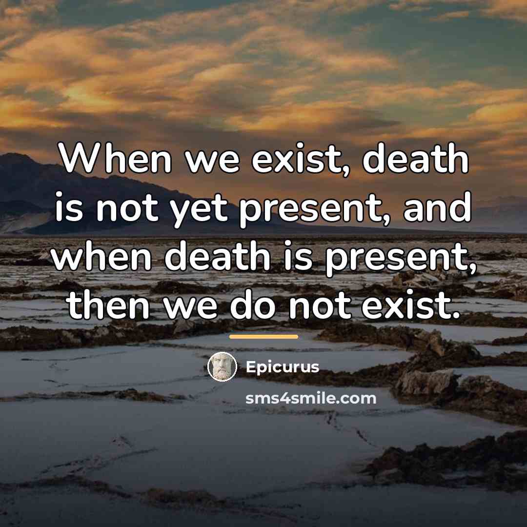 “When we exist, death is not yet present, and when…” quote by Epicurus