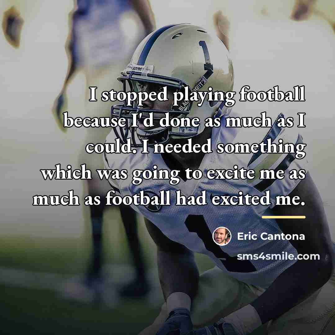 “I stopped playing football because I'd done as much as…” quote by Eric Cantona