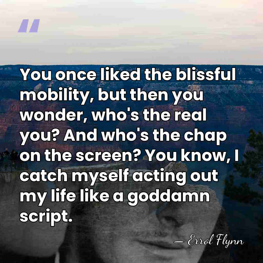 You once liked the blissful mobility, but then you wonder, who's the&hellip; - Errol Flynn