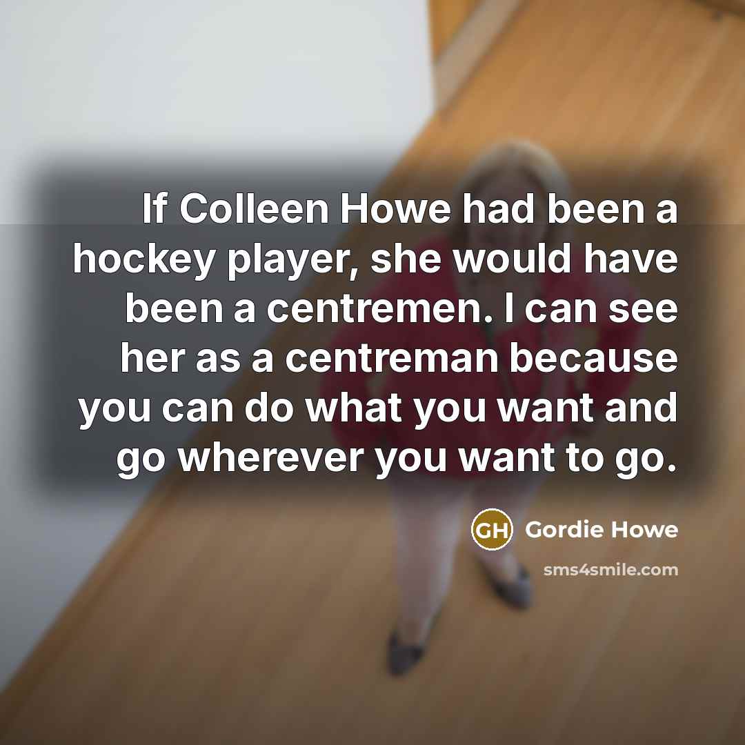 “If Colleen Howe had been a hockey player, she would…” quote by Gordie Howe