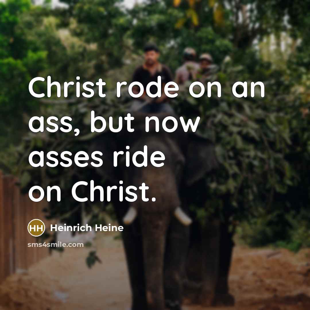 “Christ rode on an ass, but now asses ride on…” quote by Heinrich Heine