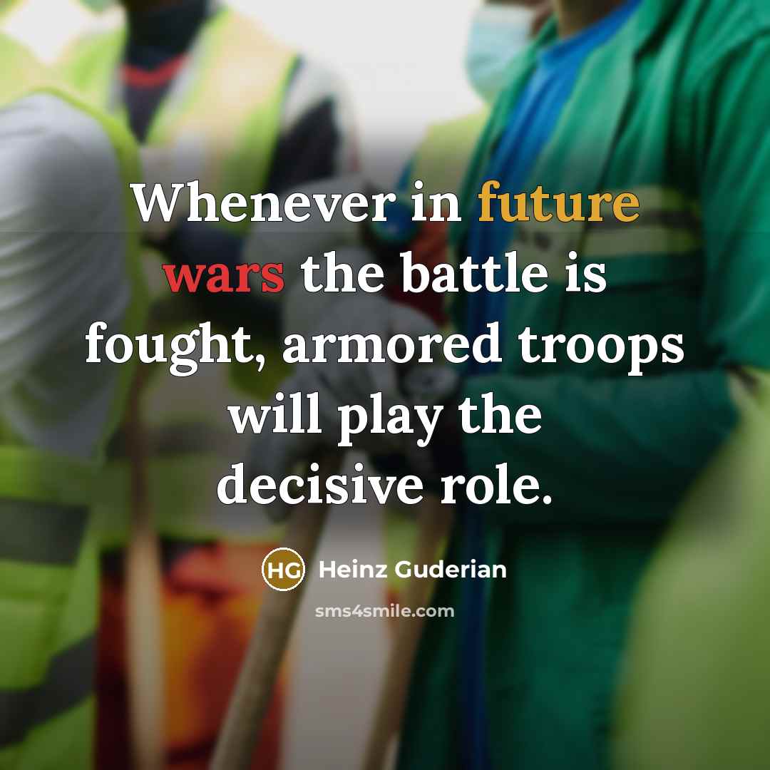 “Whenever in future wars the battle is fought, armored troops…” quote by Heinz Guderian