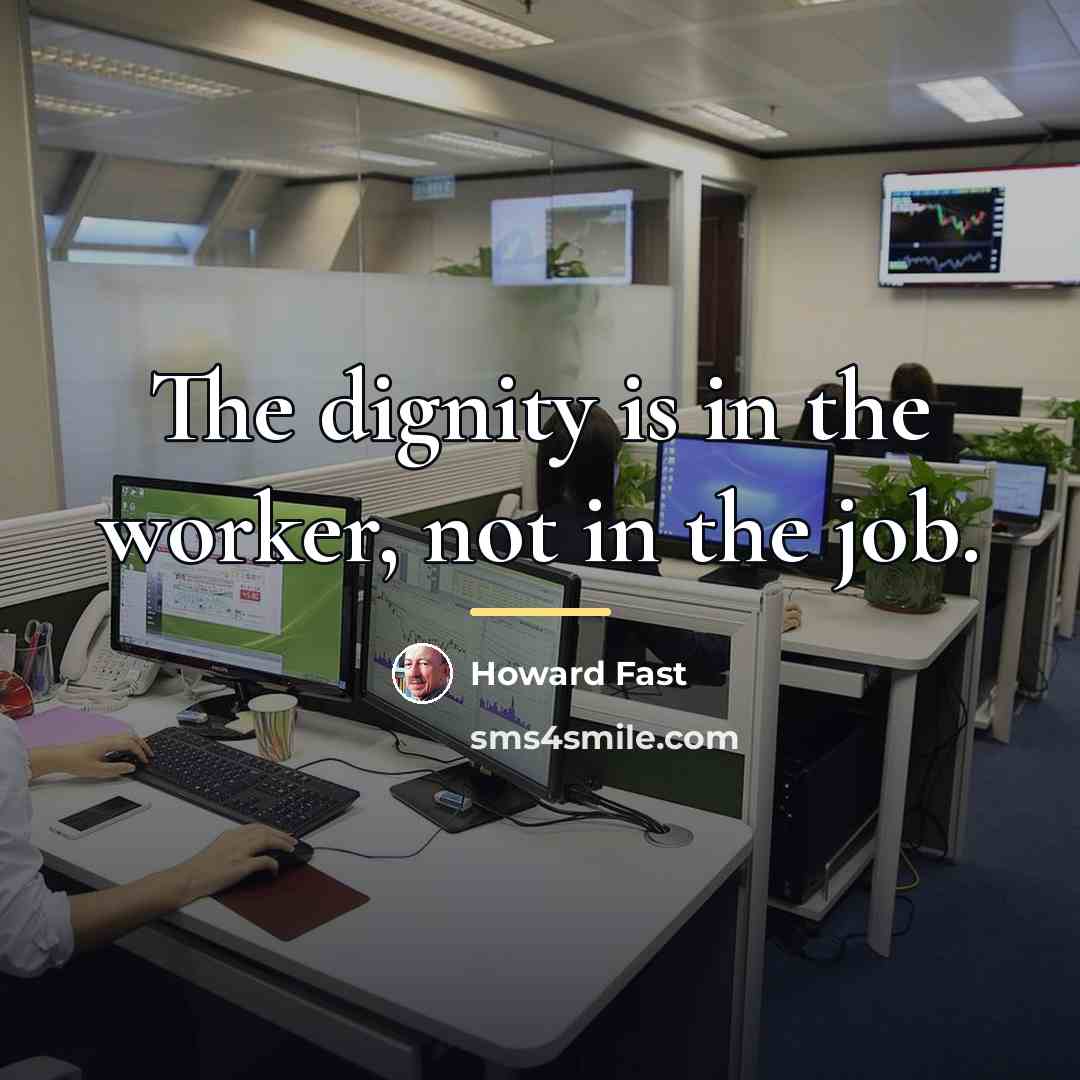 “The dignity is in the worker, not in the job.…” quote by Howard Fast