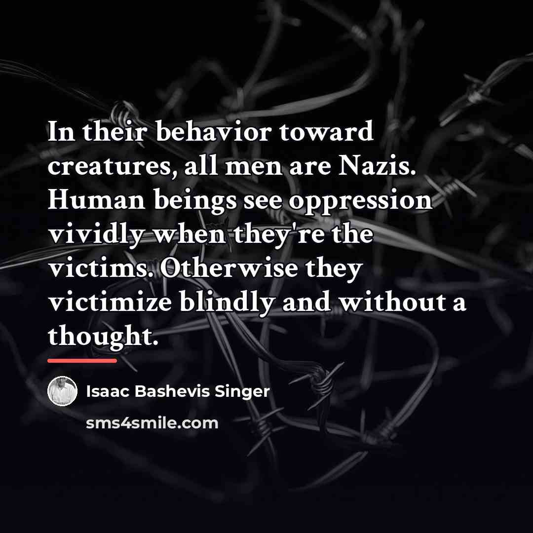 “In their behavior toward creatures, all men are Nazis. Human…” quote by Isaac Bashevis Singer