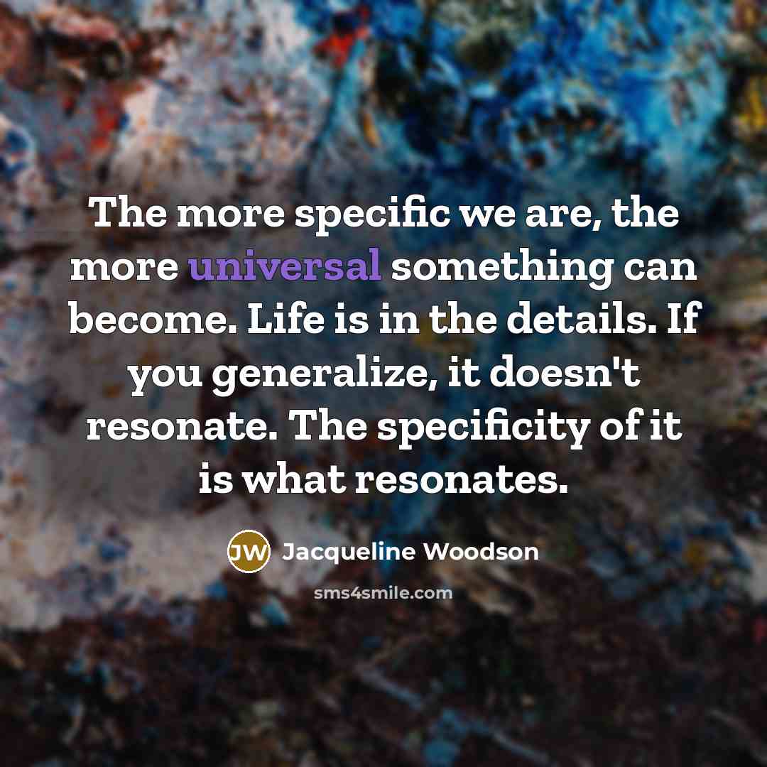 “The more specific we are, the more universal something can…” quote by Jacqueline Woodson