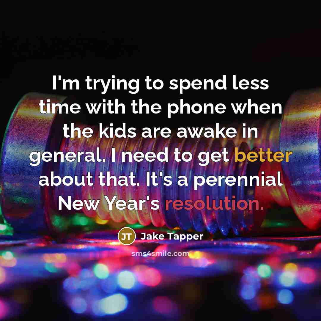 “I'm trying to spend less time with the phone when the kids are awake in general. I need to get better about that. It's a perennial New Year's resolution.” quote by Jake Tapper